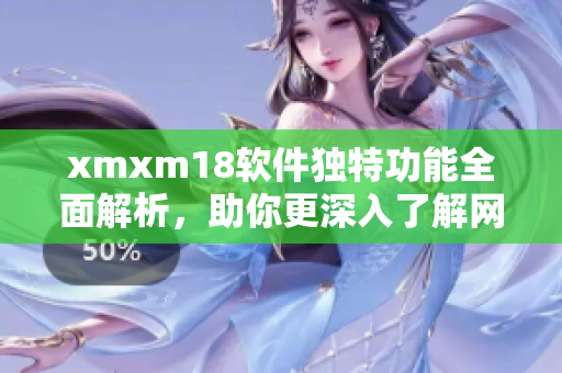 xmxm18軟件獨(dú)特功能全面解析，助你更深入了解網(wǎng)絡(luò)軟件特色