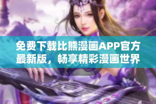 免費(fèi)下載比熊漫畫(huà)APP官方最新版，暢享精彩漫畫(huà)世界！