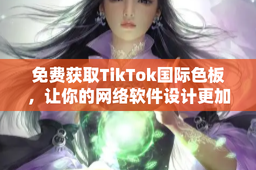 免費獲取TikTok國際色板，讓你的網絡軟件設計更加酷炫！