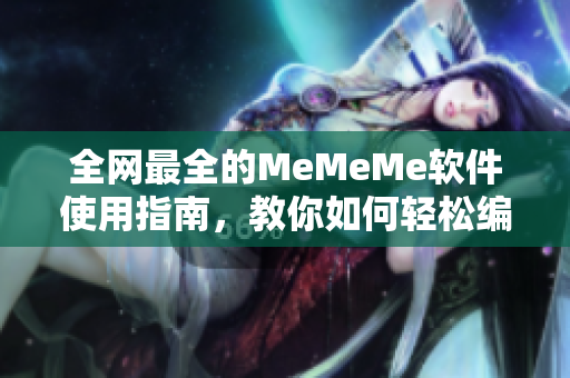 全網最全的MeMeMe軟件使用指南，教你如何輕松編寫網絡文章