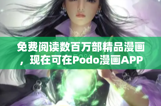 免費閱讀數百萬部精品漫畫，現在可在Podo漫畫APP下載獲取！