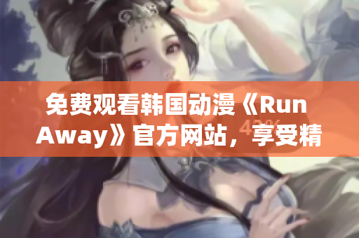 免費觀看韓國動漫《Run Away》官方網站，享受精彩劇情和高清畫質！