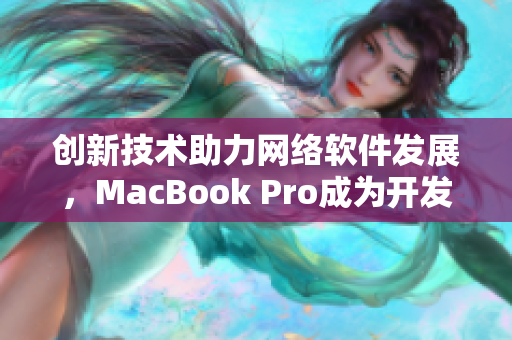 創新技術助力網絡軟件發展，MacBook Pro成為開發者的首選