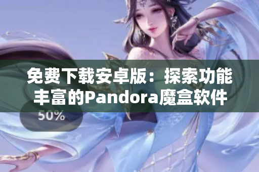 免費下載安卓版：探索功能豐富的Pandora魔盒軟件