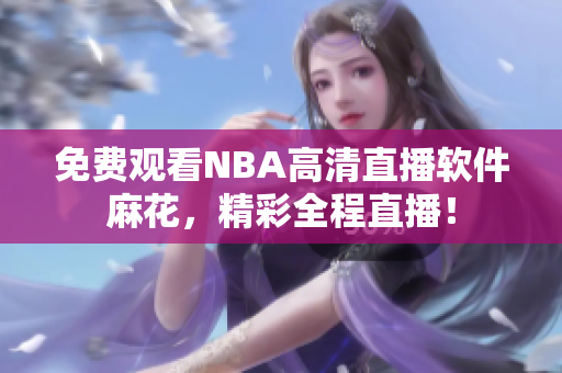 免費觀看NBA高清直播軟件麻花，精彩全程直播！