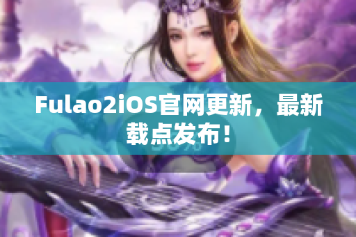 Fulao2iOS官網更新，最新載點發(fā)布！