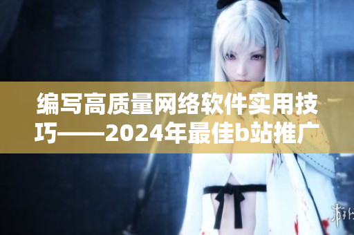 編寫高質量網絡軟件實用技巧——2024年最佳b站推廣。