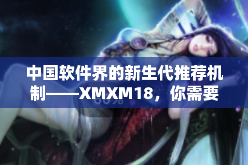 中國(guó)軟件界的新生代推薦機(jī)制——XMXM18，你需要知道的一切！