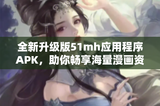 全新升級版51mh應用程序APK，助你暢享海量漫畫資源！