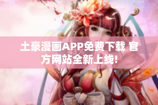 土豪漫畫APP免費下載 官方網(wǎng)站全新上線!