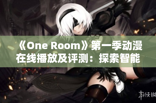 《One Room》第一季動漫在線播放及評測：探索智能化軟件的未來趨勢