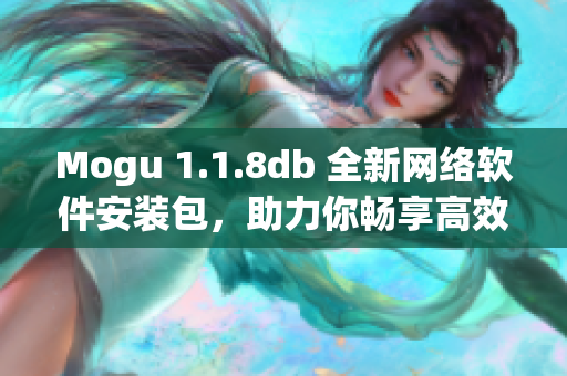 Mogu 1.1.8db 全新網絡軟件安裝包，助力你暢享高效便捷的在線體驗