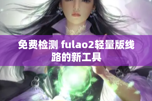 免費檢測 fulao2輕量版線路的新工具