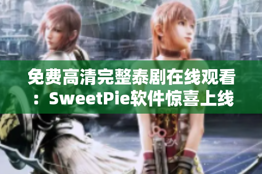 免費(fèi)高清完整泰劇在線觀看：SweetPie軟件驚喜上線