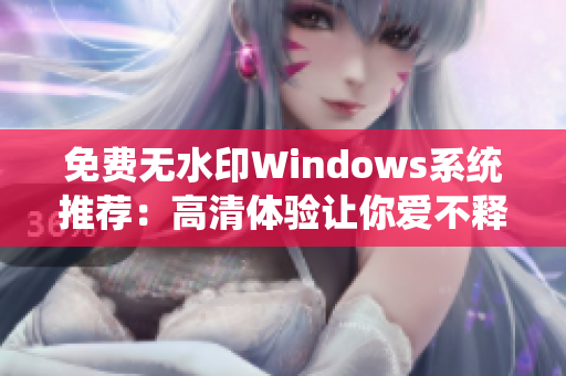 免費無水印Windows系統推薦：高清體驗讓你愛不釋手