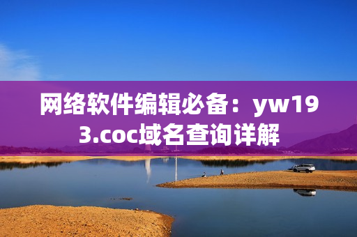 網(wǎng)絡(luò)軟件編輯必備：yw193.coc域名查詢詳解