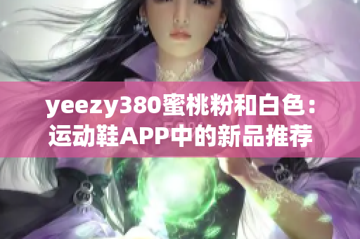 yeezy380蜜桃粉和白色：運動鞋APP中的新品推薦