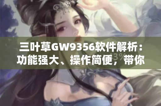 三葉草GW9356軟件解析：功能強大、操作簡便，帶你領(lǐng)略最新科技魅力