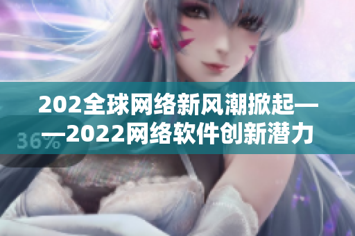 202全球網絡新風潮掀起——2022網絡軟件創新潛力