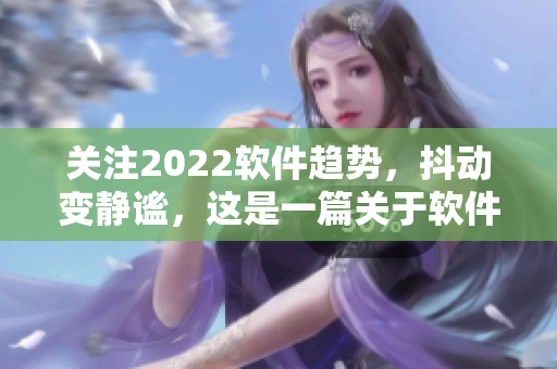 關注2022軟件趨勢，抖動變靜謐，這是一篇關于軟件發展的精彩文章