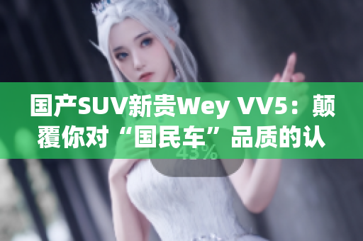 國產SUV新貴Wey VV5：顛覆你對“國民車”品質的認知！