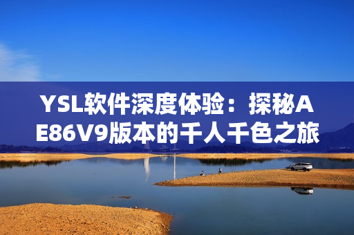 YSL軟件深度體驗：探秘AE86V9版本的千人千色之旅