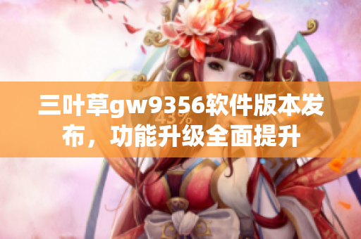 三葉草gw9356軟件版本發布，功能升級全面提升