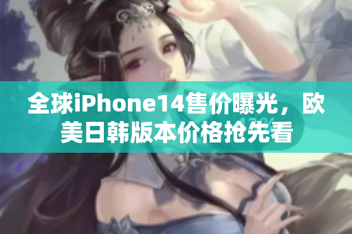 全球iPhone14售價曝光，歐美日韓版本價格搶先看