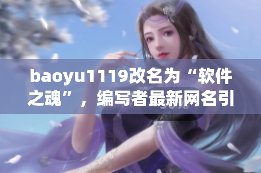 baoyu1119改名為“軟件之魂”，編寫者最新網(wǎng)名引領(lǐng)軟件創(chuàng)新潮流