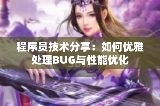 程序員技術分享：如何優雅處理BUG與性能優化