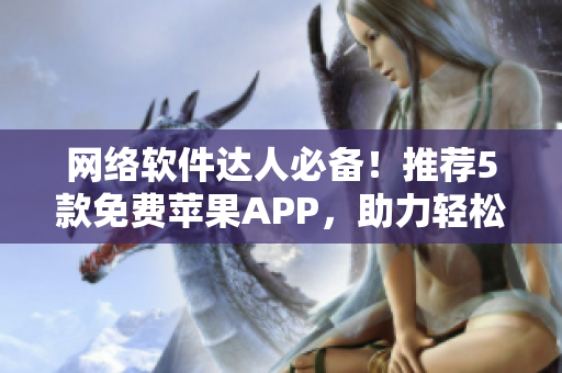 網絡軟件達人必備！推薦5款免費蘋果APP，助力輕松打造高效編程