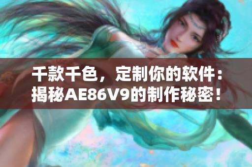 千款千色，定制你的軟件：揭秘AE86V9的制作秘密！