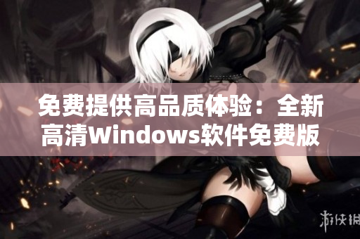 免費提供高品質體驗：全新高清Windows軟件免費版