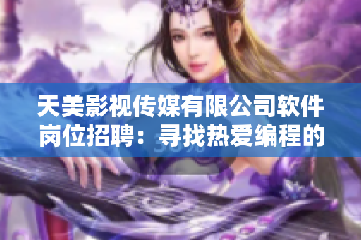 天美影視傳媒有限公司軟件崗位招聘：尋找熱愛編程的您，加入我們的團隊！