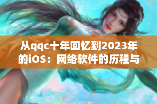 從qqc十年回憶到2023年的iOS：網絡軟件的歷程與成長