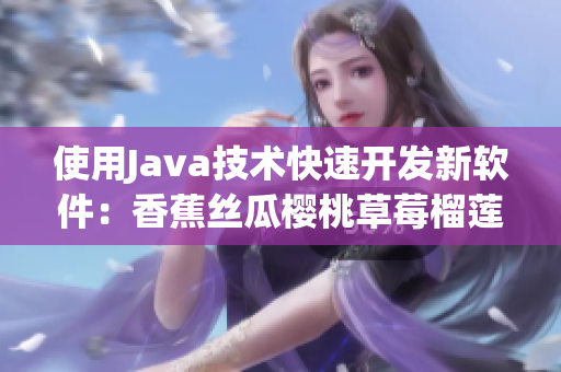 使用Java技術快速開發新軟件：香蕉絲瓜櫻桃草莓榴蓮污