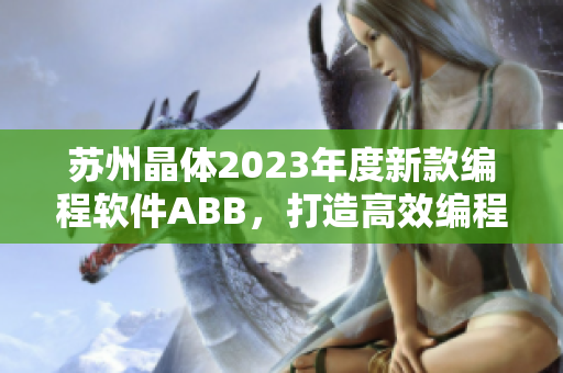 蘇州晶體2023年度新款編程軟件ABB，打造高效編程新時代