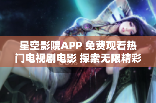 星空影院APP 免費(fèi)觀看熱門電視劇電影 探索無限精彩