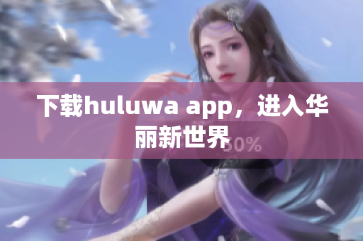 下載huluwa app，進入華麗新世界