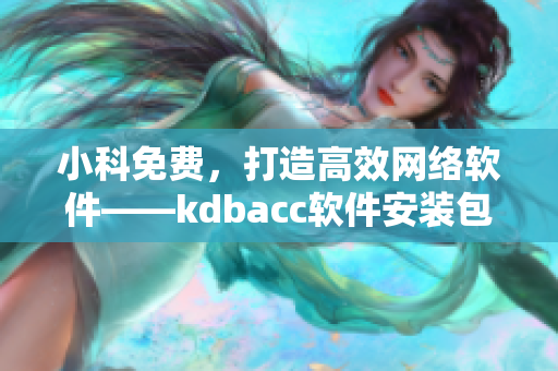 小科免費，打造高效網絡軟件——kdbacc軟件安裝包解析