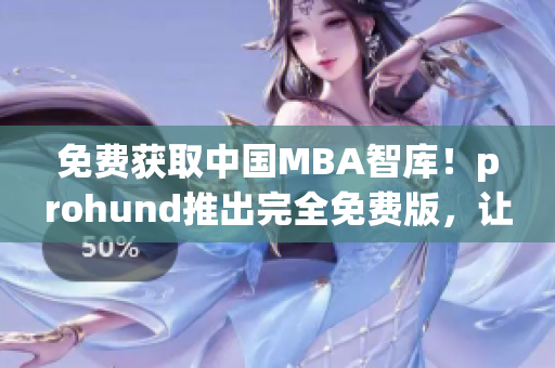 免費獲取中國MBA智庫！prohund推出完全免費版，讓你輕松獲取最新商業資訊