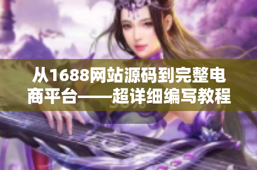 從1688網站源碼到完整電商平臺——超詳細編寫教程