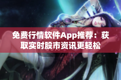 免費行情軟件App推薦：獲取實時股市資訊更輕松