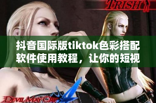 抖音國際版tiktok色彩搭配軟件使用教程，讓你的短視頻更美觀