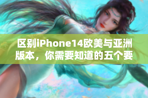 區別iPhone14歐美與亞洲版本，你需要知道的五個要點