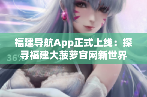 福建導航App正式上線：探尋福建大菠蘿官網新世界