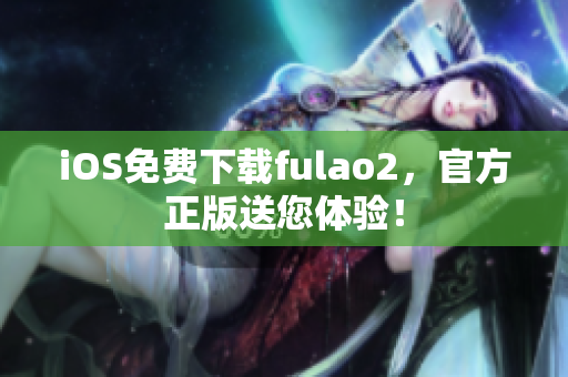 iOS免費下載fulao2，官方正版送您體驗！