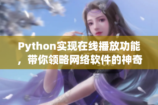 Python實(shí)現(xiàn)在線播放功能，帶你領(lǐng)略網(wǎng)絡(luò)軟件的神奇魅力！