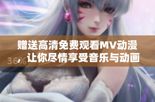 贈送高清免費觀看MV動漫，讓你盡情享受音樂與動畫的美妙世界