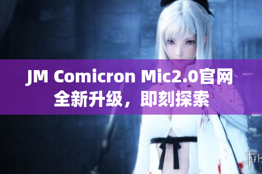 JM Comicron Mic2.0官網全新升級，即刻探索